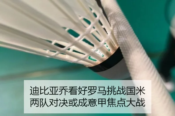 迪比亚乔看好罗马挑战国米 两队对决或成意甲焦点大战
